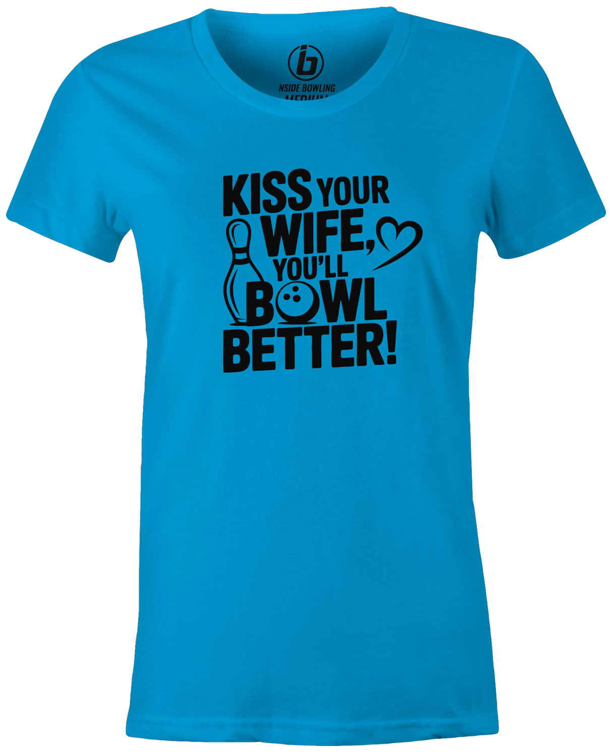 Kiss Your Wife. You'll Bowl Better! Women's Shirt