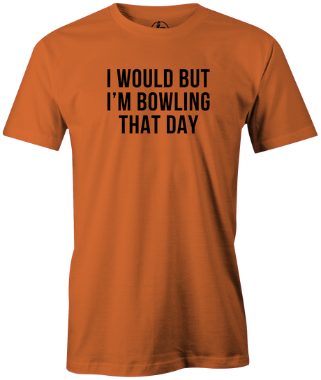 I Would But I'm Bowling That Day