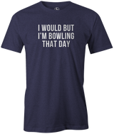 I Would But I'm Bowling That Day