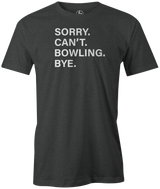 Sorry. Can't. Bowling. Bye. I have better plans! 'cause when you're not bowling...it sucks! This is the perfect gift for any long time or avid bowler. Grab this tee and hit the lanes! cool, funny, tshirt, tee, tee shirt, tee-shirt, league bowling, team bowling, ebonite, hammer, track, columbia 300, storm, roto grip, brunswick, radical, dv8, motiv.