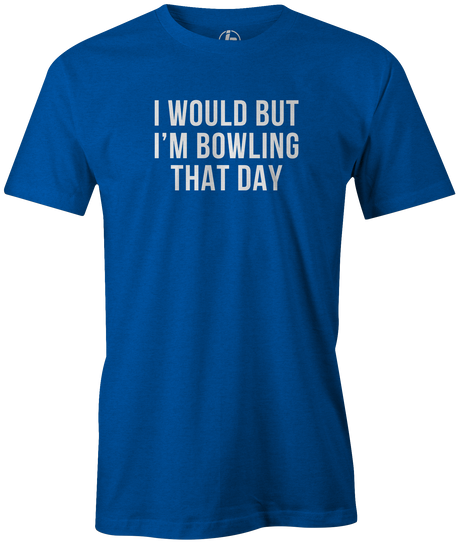 I Would But I'm Bowling That Day