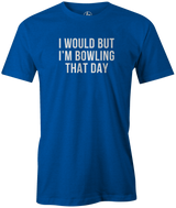I Would But I'm Bowling That Day